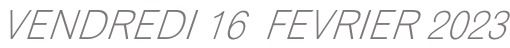 VENDREDI 16  FEVRIER 2023