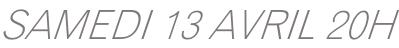 SAMEDI 13 AVRIL 20H